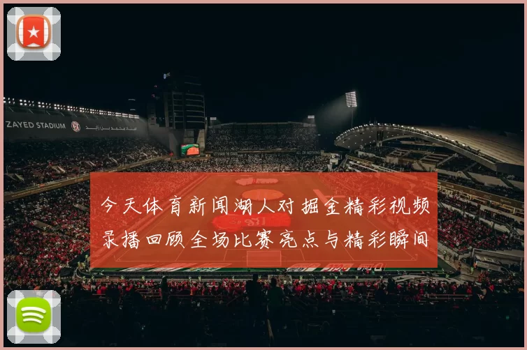 今天体育新闻湖人对掘金精彩视频录播回顾全场比赛亮点与精彩瞬间解析
